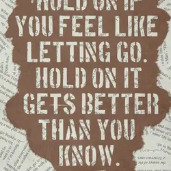 Hold on if you feel like letting go. Hold on it gets better than you...