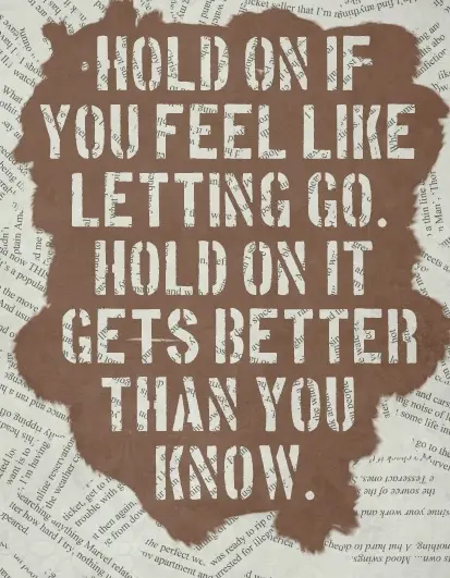 Hold on if you feel like letting go. Hold on it gets better than you know.