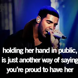 Holding her hand in public is just another way of saying you're proud to have...
