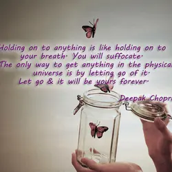 Holding on to anything is like holding on to your breath. You will suffocate. The...