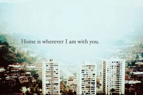 Home is wherever I am with you.