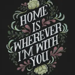 Home is wherever I'm with you.