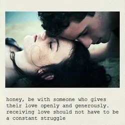 Honey, be with someone who gives their love openly and generously. Receiving love should not...