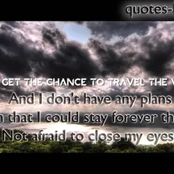Hope I get the chance to travel the world. And I don't have any plans...