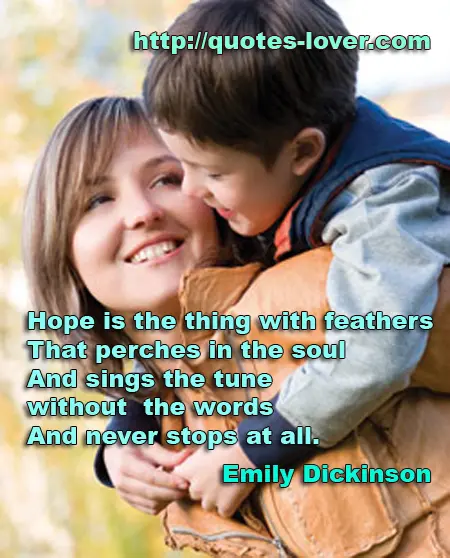 Hope is the thing with feathers / That perches in the soul / And sings the tune without the words / And never stops at all.