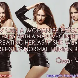 How can a woman be expected to be happy with a man who insists on...