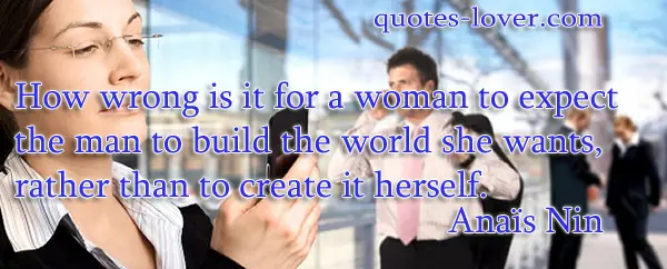 How wrong is it for a woman to expect the man to build the world she wants, rather than to create it herself