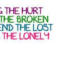 Hug the hurt Kiss the broken Befriend the lost Love the lonely.