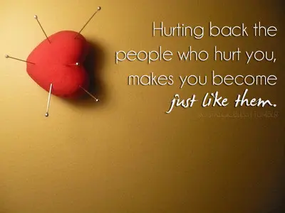 Hurting back the people who hurt you, makes you become just like them.