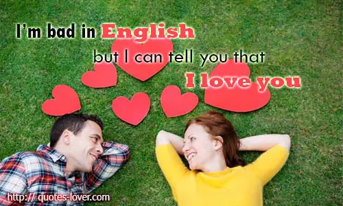 I’m bad in English but I can tell you that I love you