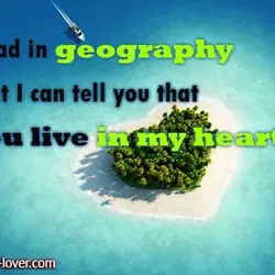 I’m bad in geography but I can tell you that you live in my heart