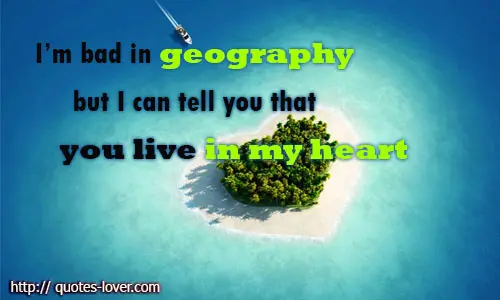I’m bad in geography but I can tell you that you live in my heart
