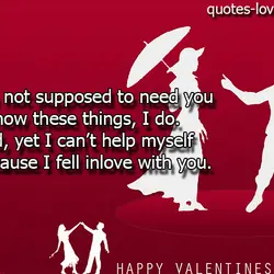 I’m not supposed to need you I know these things, I do. And, yet I...