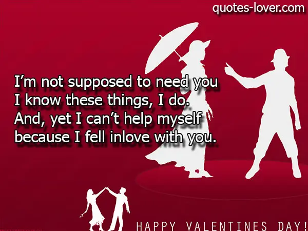 I’m not supposed to need you I know these things, I do. And, yet I can’t help myself because I fell inlove with you.