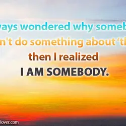 I always wondered why somebody didn't do something about that, then I realized I am...