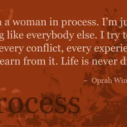 I am a woman in process. I'm just trying like everybody else. I try to...