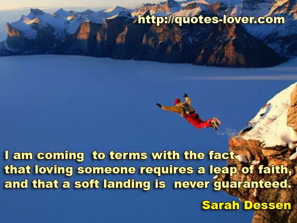 I am coming to terms with the fact that loving someone requires a leap of faith, and that a soft landing is never guaranteed.