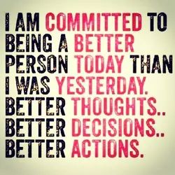 I am committed to being a better person today than I was yesterday. Better thoughts......