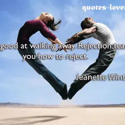I am good at walking away. Rejection teaches you how to reject.