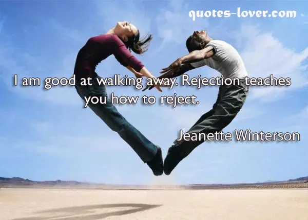 I am good at walking away. Rejection teaches you how to reject.