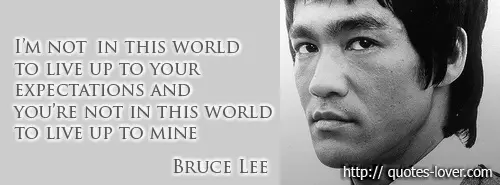 I am not in this world to live up to your expectations and you're not in this world to live up to  mine 