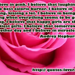 I believe in pink. I believe that laughing is the best calorie burner. I believe...