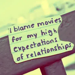 I blame movies for my high expectations of relationships.