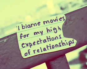 I blame movies for my high expectations of relationships.