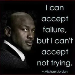 I can accept failure but I can't accept not trying.