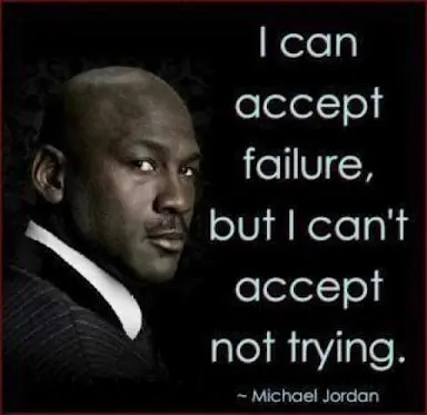 I can accept failure but I can't accept not trying.