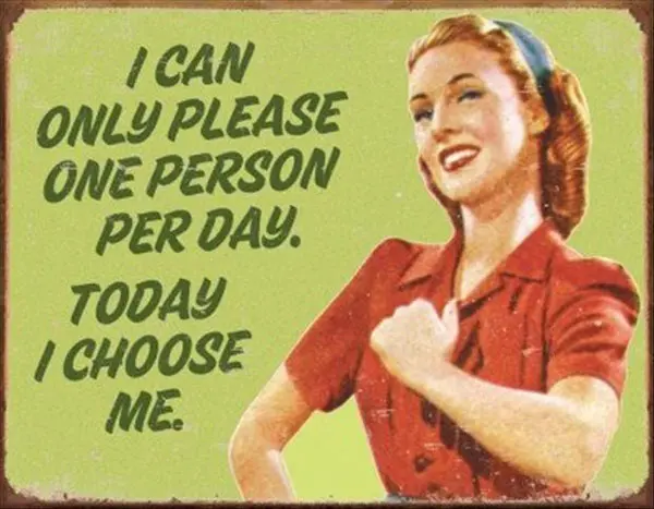I can only please one person per day. Today I choose me.