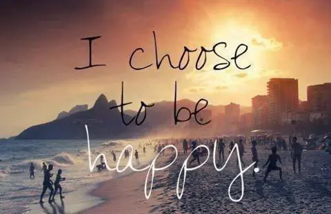 I choose to be happy.