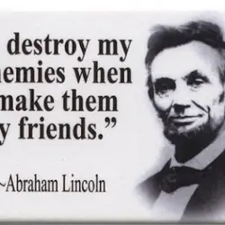 I destroy my enemies when I make them my friends.