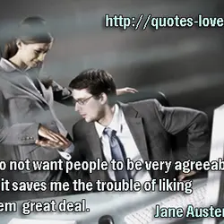 I do not want people to be very agreeable, as it saves me the trouble...