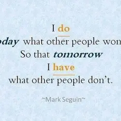 I do today what other people won't, so that tomorrow I have what other people...