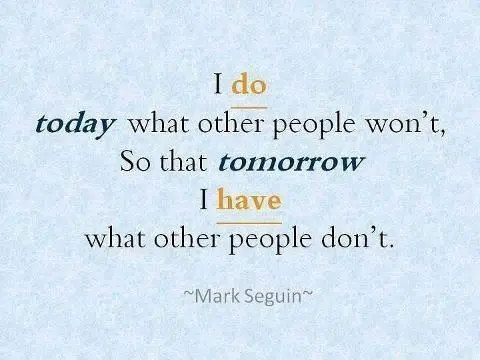 I do today what other people won't, so that tomorrow I have what other people don't.