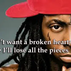 I don’t want a broken heart; cause I'll lose all the pieces