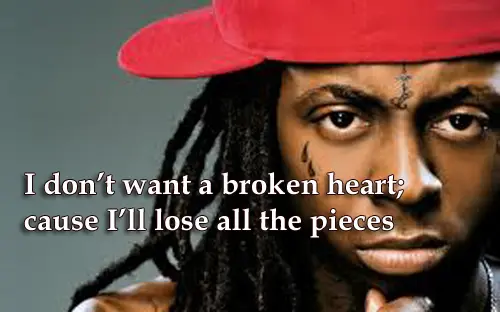 I don’t want a broken heart; cause I'll lose all the pieces