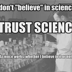 I don't believe in science. I trust science. Science works, whether I believe in it...