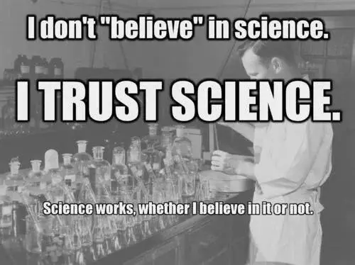 I don't believe in science. I trust science. Science works, whether I believe in it or not.