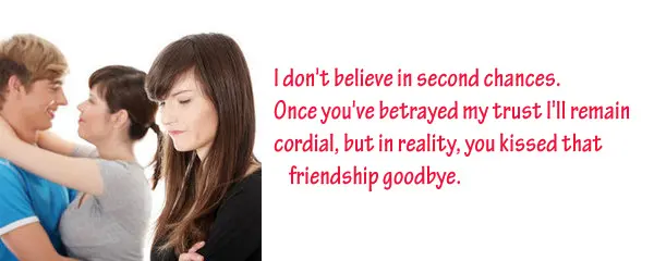 I don't believe in second chances. Once you've betrayed my trust I'll remain cordial, but in reality, you kissed that friendship goodbye.
