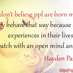 I don't believe people are born mean. they behave that way because of the experiences...