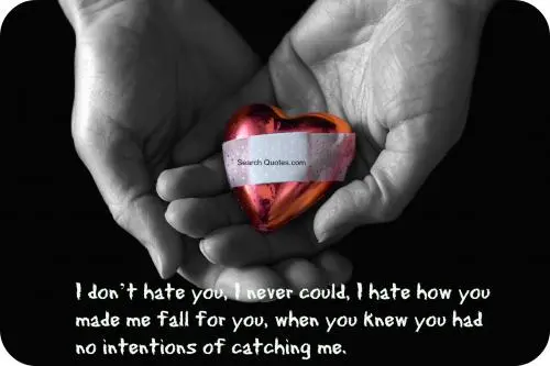 I don't hate you, I never could, I hate how you made me fall for you, when you knew you had no intentions of catching me.