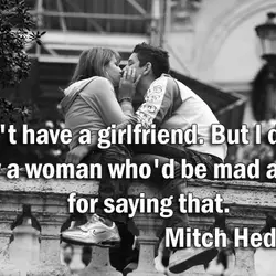 I don't have a girlfriend. But I do know a woman who'd be mad at...