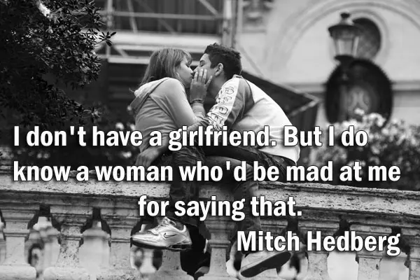 I don't have a girlfriend. But I do know a woman who'd be mad at me for saying that.