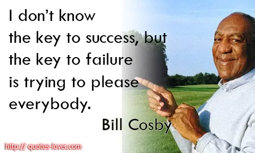 I don't know the key to success, but the key to failure is trying to please everybody.