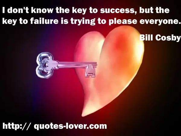 I don't know the key to success, but the key to failure is trying to please everyone.
