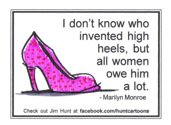 I don't know who invented high heels, but all women owe him a lot