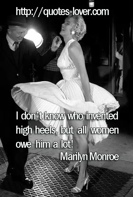 I don't know who invented high heels, but all women owe him a lot!