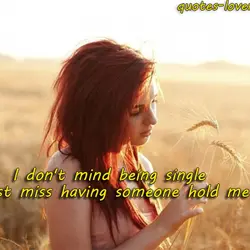 I don't mind being single. I just miss having someone hold me.